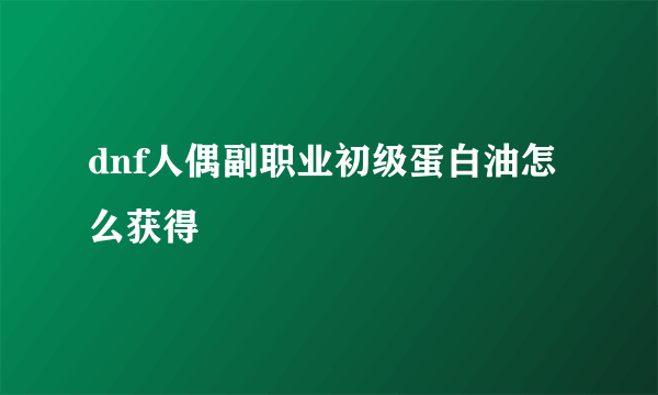 dnf人偶副职业初级蛋白油怎么获得