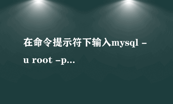 在命令提示符下输入mysql -u root -p为什么提示“mysql”不是内部或外部命令?