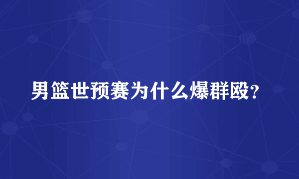 男篮世预赛为什么爆群殴？