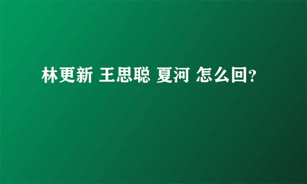 林更新 王思聪 夏河 怎么回？