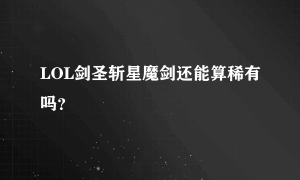 LOL剑圣斩星魔剑还能算稀有吗？