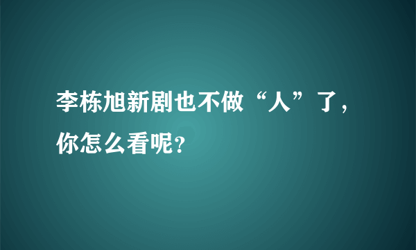 李栋旭新剧也不做“人”了，你怎么看呢？