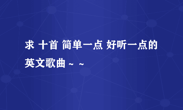 求 十首 简单一点 好听一点的英文歌曲～～