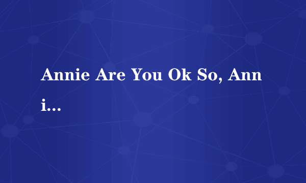 Annie Are You Ok So, Annie Are You Ok 是哪首歌的歌词