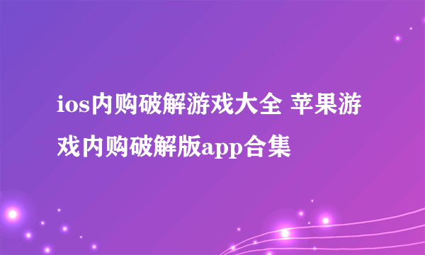 ios内购破解游戏大全 苹果游戏内购破解版app合集