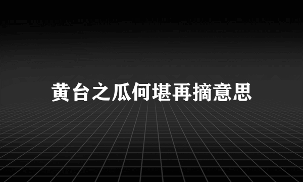 黄台之瓜何堪再摘意思