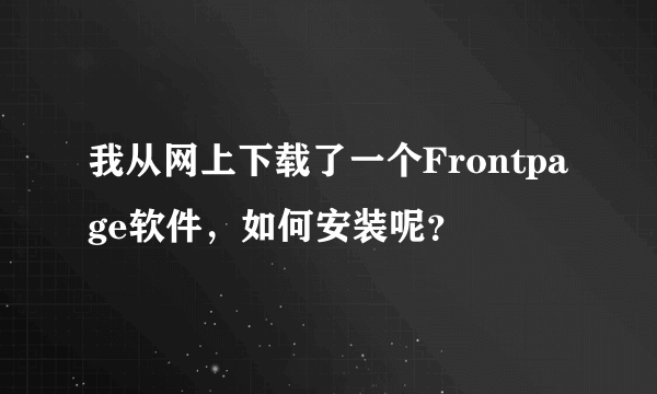 我从网上下载了一个Frontpage软件，如何安装呢？