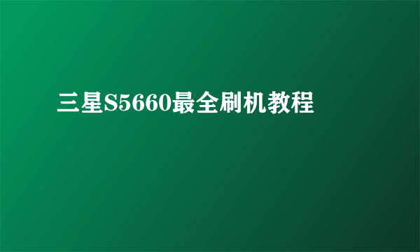 三星S5660最全刷机教程