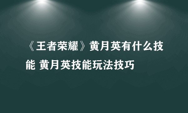 《王者荣耀》黄月英有什么技能 黄月英技能玩法技巧