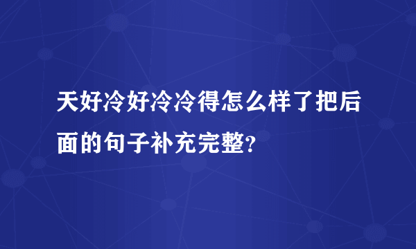 天好冷好冷冷得怎么样了把后面的句子补充完整？