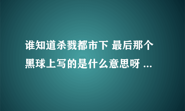 谁知道杀戮都市下 最后那个黑球上写的是什么意思呀 没有翻译啊