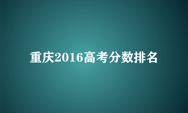 重庆2016高考分数排名