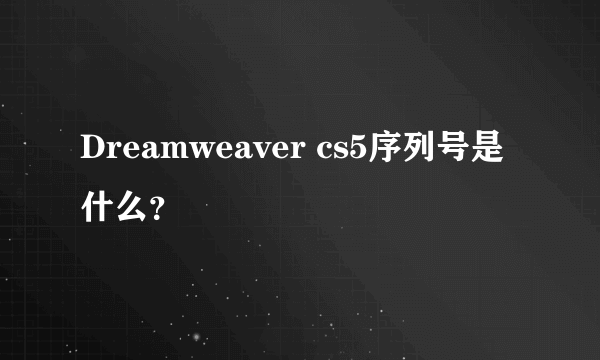 Dreamweaver cs5序列号是什么？