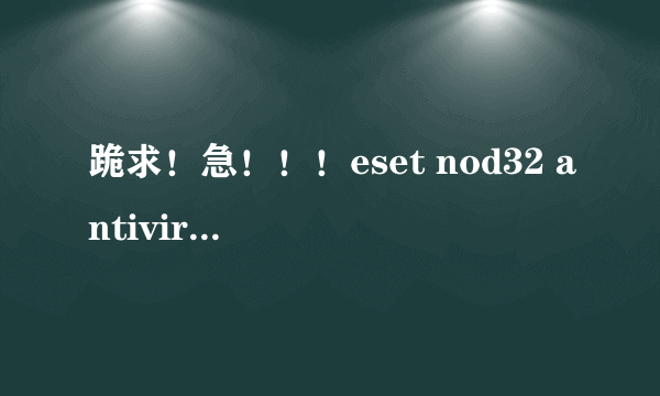 跪求！急！！！eset nod32 antivirus4用户名和密码！