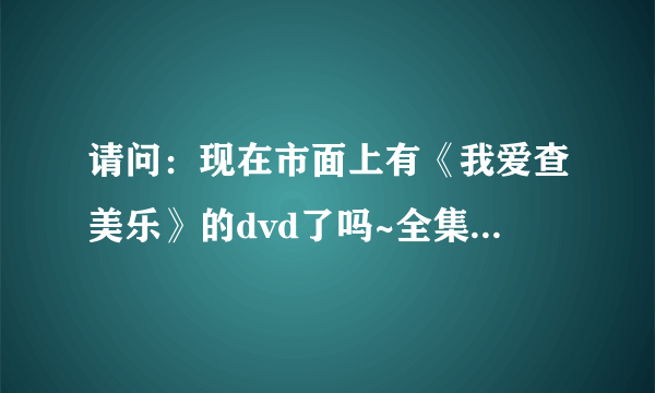 请问：现在市面上有《我爱查美乐》的dvd了吗~全集的~或者哪位好心人可以告诉我这个剧的结局啊~