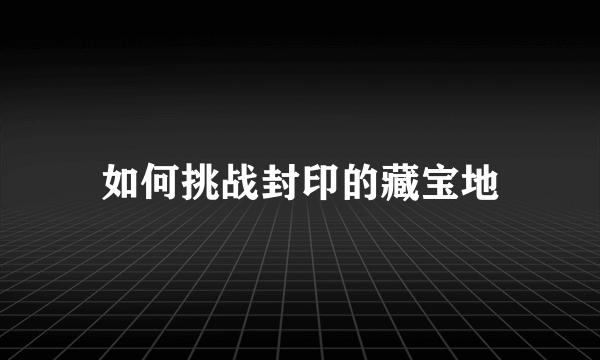 如何挑战封印的藏宝地