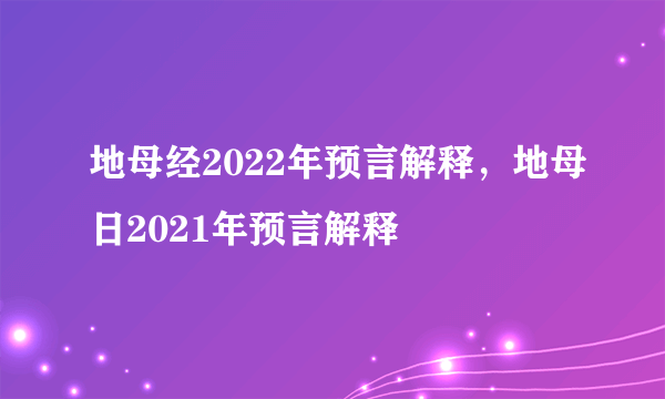 地母经2022年预言解释，地母日2021年预言解释