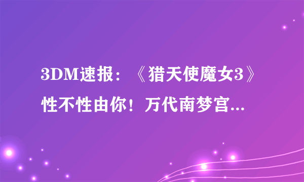 3DM速报：《猎天使魔女3》性不性由你！万代南梦宫遭黑客攻击