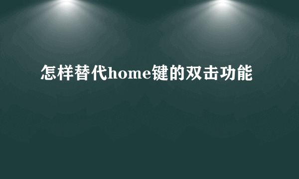 怎样替代home键的双击功能