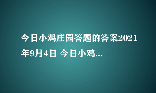 今日小鸡庄园答题的答案2021年9月4日 今日小鸡庄园答题的答案最新