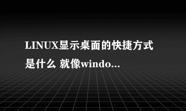 LINUX显示桌面的快捷方式是什么 就像windows的win+D