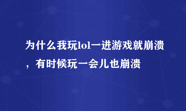 为什么我玩lol一进游戏就崩溃，有时候玩一会儿也崩溃