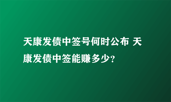 天康发债中签号何时公布 天康发债中签能赚多少？