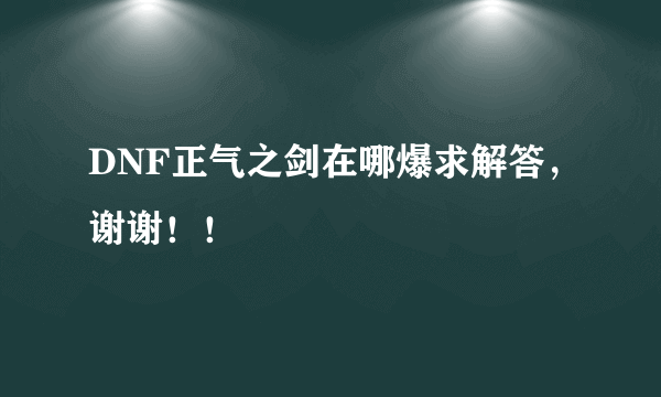 DNF正气之剑在哪爆求解答，谢谢！！