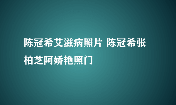 陈冠希艾滋病照片 陈冠希张柏芝阿娇艳照门