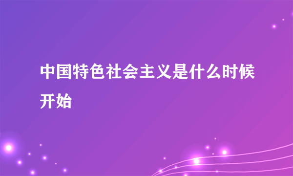 中国特色社会主义是什么时候开始