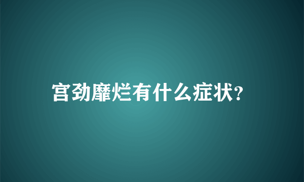 宫劲靡烂有什么症状？