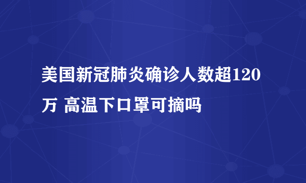 美国新冠肺炎确诊人数超120万 高温下口罩可摘吗