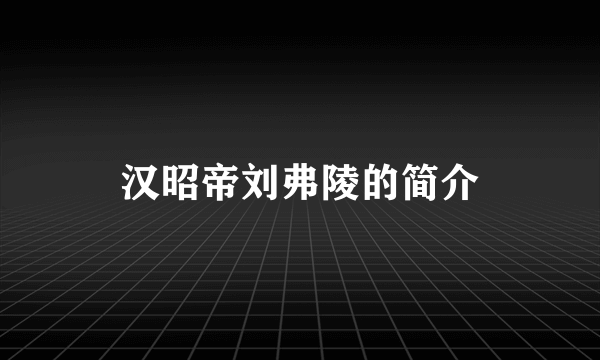 汉昭帝刘弗陵的简介