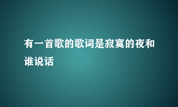 有一首歌的歌词是寂寞的夜和谁说话