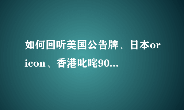 如何回听美国公告牌、日本oricon、香港叱咤903排行榜？