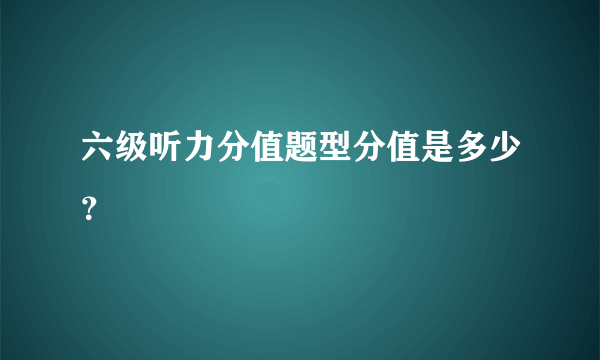 六级听力分值题型分值是多少？