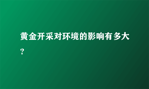 黄金开采对环境的影响有多大？