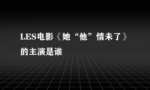 LES电影《她“他”情未了》 的主演是谁