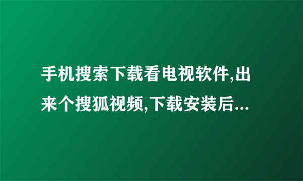 手机搜索下载看电视软件,出来个搜狐视频,下载安装后,却找不到如何看电视