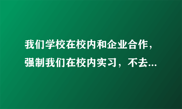 我们学校在校内和企业合作，强制我们在校内实习，不去就是挂科，请问是否违法？