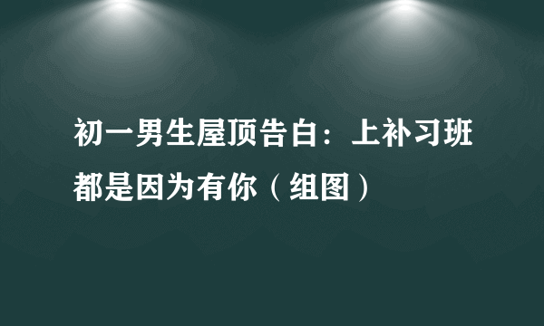 初一男生屋顶告白：上补习班都是因为有你（组图）