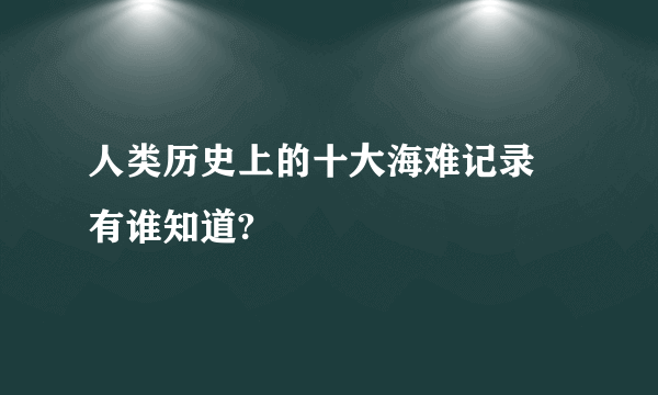 人类历史上的十大海难记录 有谁知道?