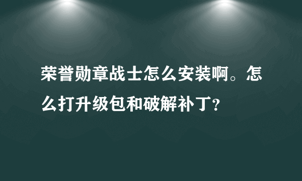 荣誉勋章战士怎么安装啊。怎么打升级包和破解补丁？