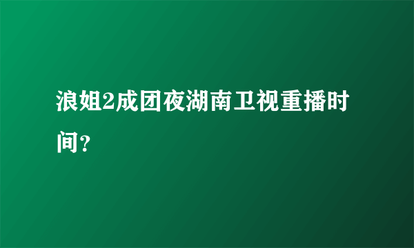 浪姐2成团夜湖南卫视重播时间？