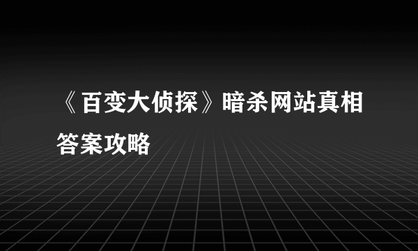 《百变大侦探》暗杀网站真相答案攻略