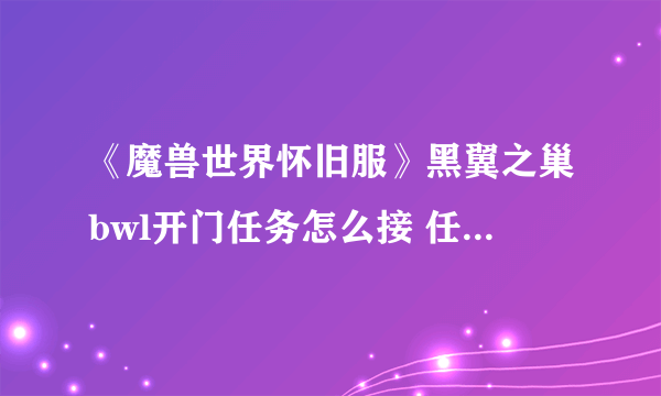 《魔兽世界怀旧服》黑翼之巢bwl开门任务怎么接 任务接取方法