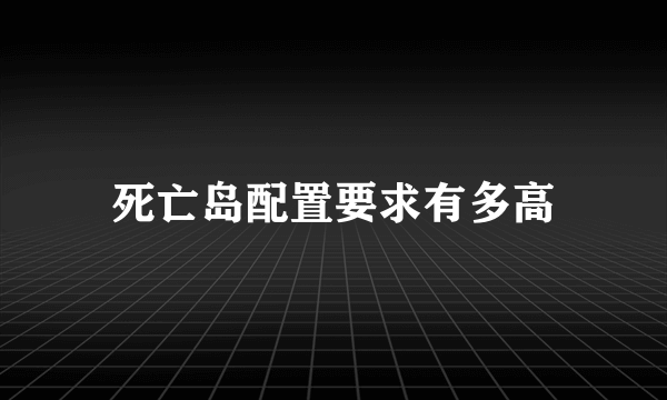 死亡岛配置要求有多高