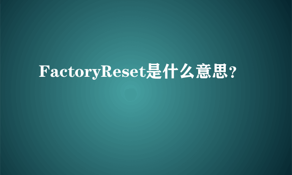 FactoryReset是什么意思？