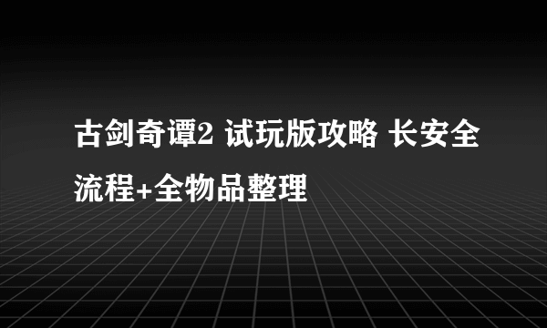 古剑奇谭2 试玩版攻略 长安全流程+全物品整理