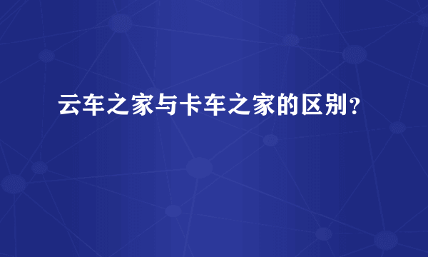 云车之家与卡车之家的区别？